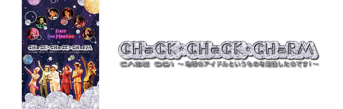 『CHaCK-CHeCK-CHaRM case001〜地球のアイドルというものを勉強したのです！〜』